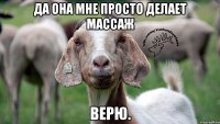 да она мне просто делает массаж верю.