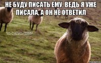 не буду писать ему, ведь я уже писала, а он не ответил 