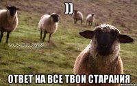 )) ответ на все твои старания