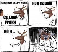 Наконец то сделал уроки Сделай уроки Но я сделал Но я ...