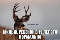  Милый, ребенок в 19 лет это нормально