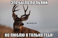 это было по пьяни но люблю я только тебя!