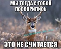 мы тогда с тобой поссорились это не считается