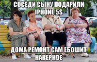 Соседи сыну подарили IPhone 5S дома ремонт сам ебошит наверное