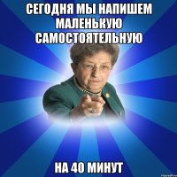 Сегодня мы напишем маленькую самостоятельную На 40 минут