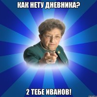 Как нету дневника? 2 тебе Иванов!