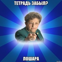 Тетрадь забыл? Лошара