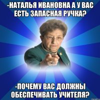 -Наталья Ивановна а у вас есть запасная ручка? -Почему вас должны обеспечивать учителя?