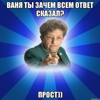 ваня ты зачем всем ответ сказал? прост))