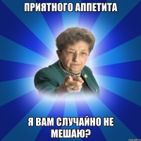 Приятного аппетита Я вам случайно не мешаю?