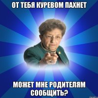 От тебя куревом пахнет Может мне родителям сообщить?