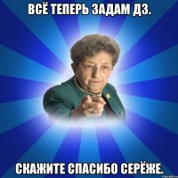 всё теперь задам дз. скажите спасибо Серёже.