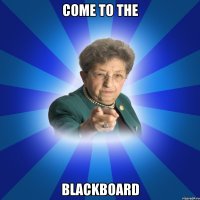 Come to the blackboard