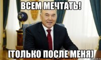 Всем мечтать! [Только после меня]