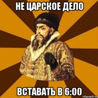 не царское дело вставать в 6:00