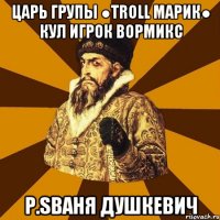 Царь Групы ●Troll Марик● Кул игрок вормикс P.SВаня Душкевич