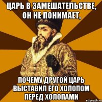 Царь в замешательстве, он не понимает, Почему другой царь выставил его холопом перед холопами