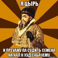 Я цырь И преуажу па судить семена на кал к худ сабачему