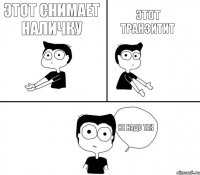 Этот снимает наличку Этот транзитит Не надо так