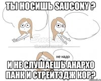 Ты носишь saucony ? И не слушаешь анархо панк и стрейтэдж кор?