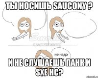 Ты носишь saucony ? И не слушаешь панк и sxe hc?