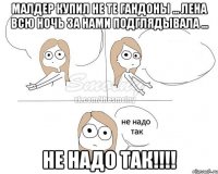 Малдер купил не те гандоны ... Лена всю ночь за нами подглядывала ... НЕ НАДО ТАК!!!!