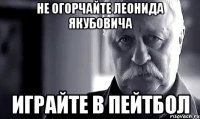 не огорчайте леонида якубовича играйте в пейтбол