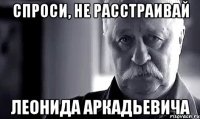 Спроси, не расстраивай Леонида Аркадьевича