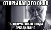 Открывая это окно Ты огорчаешь Леонида Аркадьевича