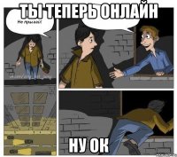 Ты теперь онлайн ну ок