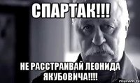 СПАРТАК!!! НЕ РАССТРАИВАЙ ЛЕОНИДА ЯКУБОВИЧА!!!!