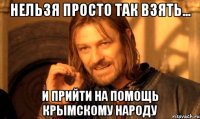 Нельзя просто так взять... и прийти на помощь крымскому народу