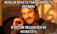 нельзя просто так обокрасть Украину и потом пиздюлек не нахватать