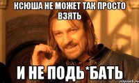 Ксюша не может так просто взять и не подь*бать