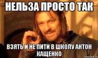 Нельза просто так Взять и не пити в школу Антон Кащенко