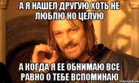 А я нашел другую Хоть не люблю но целую А когда я ее обнимаю Все равно о тебе вспоминаю