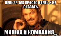 Нельзя так просто взять и не сказать Мишка и компания,,,