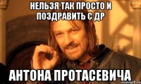 нельзя так просто и поздравить с др Антона Протасевича