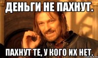 Деньги не пахнут. Пахнут те, у кого их нет.
