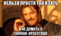 нельзя просто так взять и не думать о Танюше-красотуше