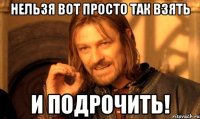 НЕЛЬЗЯ ВОТ ПРОСТО ТАК ВЗЯТЬ и подрочить!