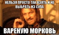 Нельзя просто так взять и не выбрать из супа вареную морковь