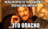 НЕЛЬЗЯ ПРОСТО ТАК ГОВОРИТЬ ПЛОХОЕ ПРО ПИЧУГИ ...ЭТО ОПАСНО
