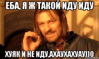 ЕБА, Я Ж ТАКОЙ ИДУ ИДУ ХУЯК И НЕ ИДУ,АХАУХАХУАУ))0