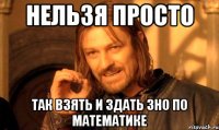 Нельзя просто так взять и здать ЗНО по математике