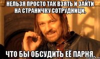 Нельзя просто так взять и зайти на страничку сотрудници, что бы обсудить её парня.