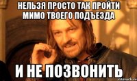 Нельзя просто так пройти мимо твоего подъезда И не позвонить