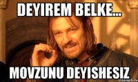Deyirem belke... movzunu deyishesiz