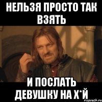 нельзя просто так взять и послать девушку на х*й