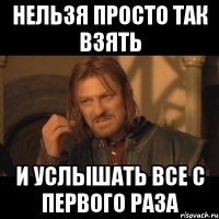 нельзя просто так взять и услышать все с первого раза